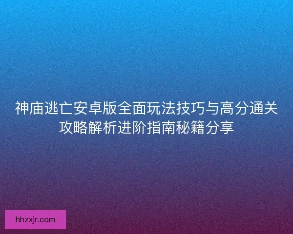 神庙逃亡安卓版全面玩法技巧与高分通关攻略解析进阶指南秘籍分享