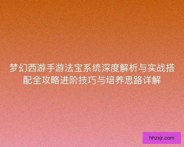 梦幻西游手游法宝系统深度解析与实战搭配全攻略进阶技巧与培养思路详解